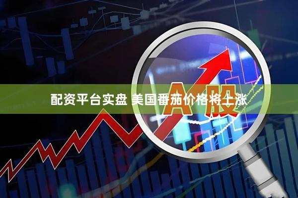 配资平台实盘 美国番茄价格将上涨
