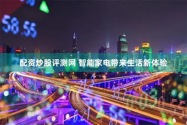 配资炒股评测网 智能家电带来生活新体验