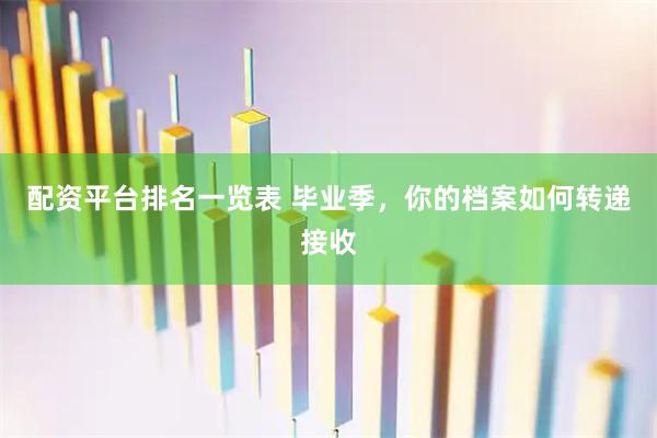 配资平台排名一览表 毕业季，你的档案如何转递接收